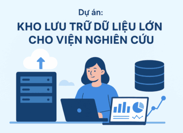 Dự án: Xây dựng Kho Lưu Trữ Dữ Liệu Lớn Cho Các Đơn Vị Khoa Học Nghiên Cứu